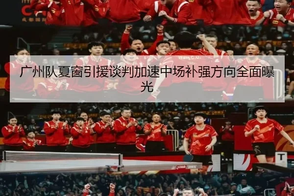 广州队夏窗引援谈判加速中场补强方向全面曝光